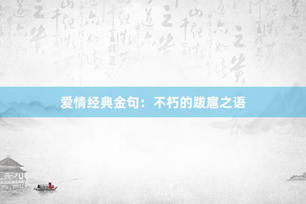 爱情经典金句：不朽的跋扈之语