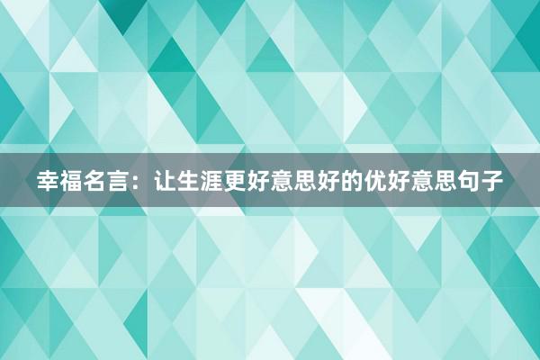 幸福名言：让生涯更好意思好的优好意思句子